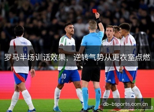 罗马半场训话效果，逆转气势从更衣室点燃