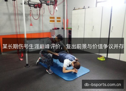 某长期伤号生涯巅峰评价，复出前景与价值争议并存