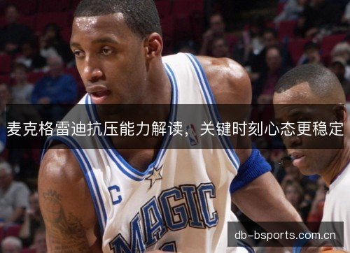 麦克格雷迪抗压能力解读，关键时刻心态更稳定